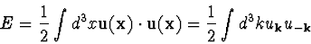 \begin{displaymath}E=\frac{1}{2}\int d^3x {\bf u}({\bf x})\cdot {\bf u}({\bf x})
=\frac{1}{2}\int d^3k u_{{\bf k}}u_{-{\bf k}}
\end{displaymath}