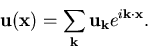 \begin{displaymath}{\bf u}({\bf x})=\sum_{\bf k} {\bf u}_{\bf k} e^{i {\bf k} \cdot {\bf x}}.
\end{displaymath}